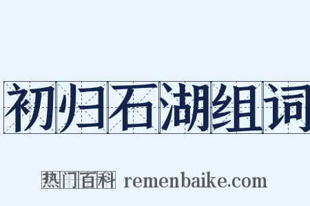初归石湖组词是什么意思的图片